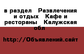  в раздел : Развлечения и отдых » Кафе и рестораны . Калужская обл.